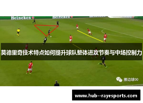 莫德里奇技术特点如何提升球队整体进攻节奏与中场控制力