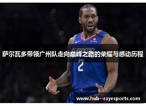 萨尔瓦多带领广州队走向巅峰之路的荣耀与感动历程