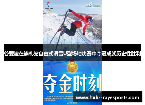 谷爱凌在崇礼站自由式滑雪U型场地决赛中夺冠成就历史性胜利