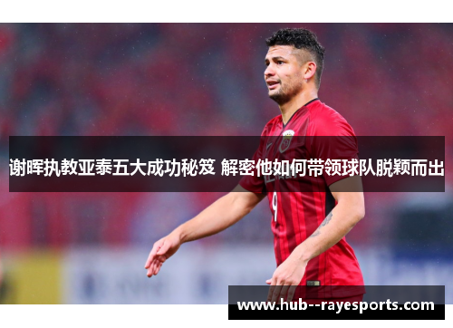 谢晖执教亚泰五大成功秘笈 解密他如何带领球队脱颖而出