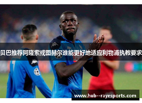 贝巴推荐阿隆索或图赫尔谁能更好地适应利物浦执教要求
