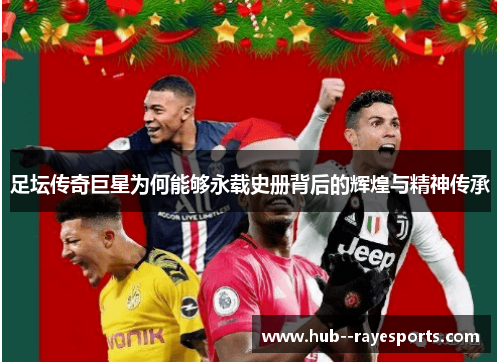 足坛传奇巨星为何能够永载史册背后的辉煌与精神传承
