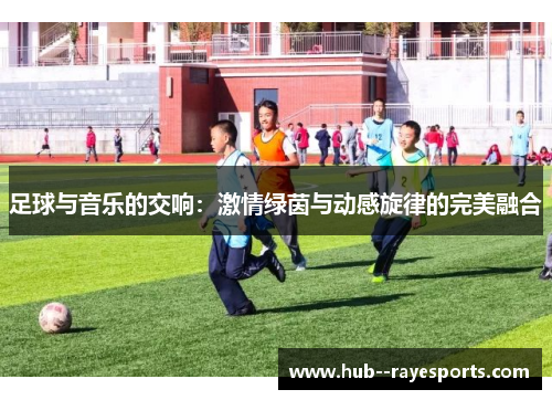 足球与音乐的交响：激情绿茵与动感旋律的完美融合