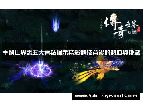 重劍世界盃五大看點揭示精彩競技背後的熱血與挑戰