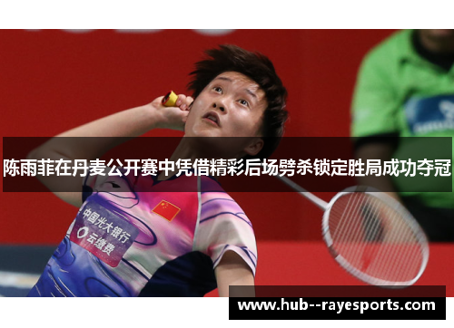 陈雨菲在丹麦公开赛中凭借精彩后场劈杀锁定胜局成功夺冠
