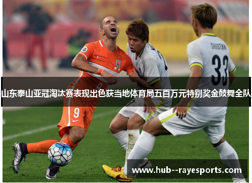 山东泰山亚冠淘汰赛表现出色获当地体育局五百万元特别奖金鼓舞全队 山东泰山亚冠淘汰赛表现出色获当地体育局五百万元特别奖金鼓舞全队