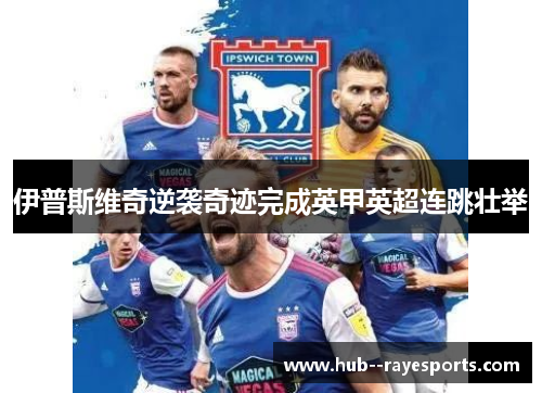 伊普斯维奇逆袭奇迹完成英甲英超连跳壮举