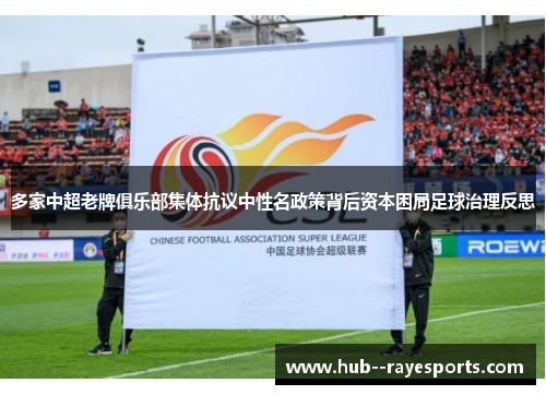 多家中超老牌俱乐部集体抗议中性名政策背后资本困局足球治理反思