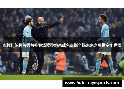 奥赖利英超首秀替补登场读秒绝杀成名点燃全场未来之星横空出世震