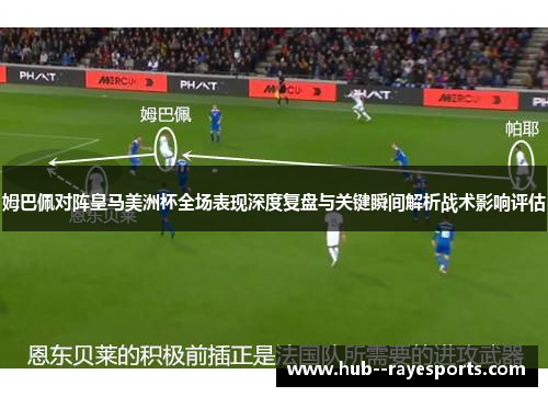 姆巴佩对阵皇马美洲杯全场表现深度复盘与关键瞬间解析战术影响评估