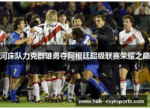 河床队力克群雄勇夺阿根廷超级联赛荣耀之巅