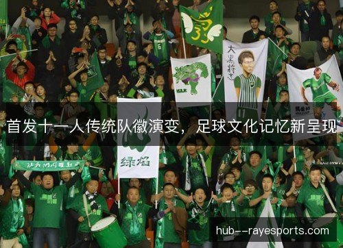 首发十一人传统队徽演变,足球文化记忆新呈现 首发十一人传统队徽演变,足球文化记忆新呈现