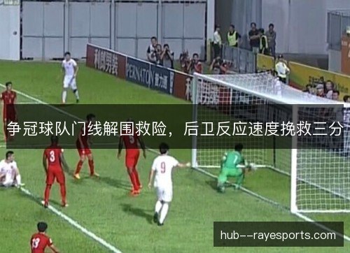 争冠球队门线解围救险，后卫反应速度挽救三分
